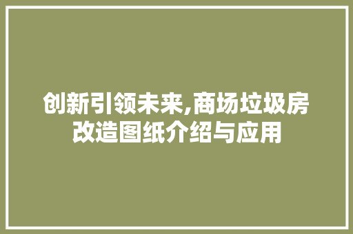 创新引领未来,商场垃圾房改造图纸介绍与应用