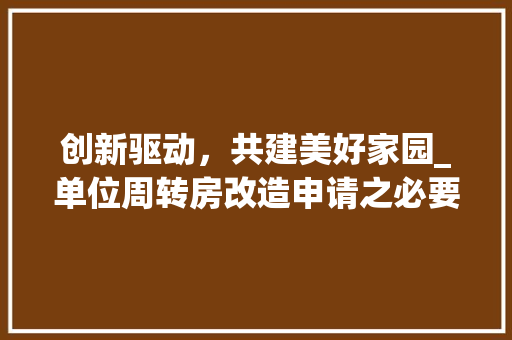创新驱动，共建美好家园_单位周转房改造申请之必要性讨论