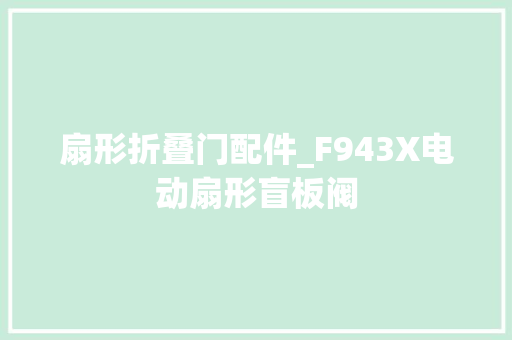 扇形折叠门配件_F943X电动扇形盲板阀