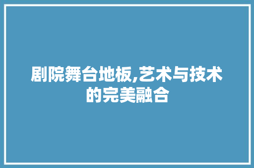 剧院舞台地板,艺术与技术的完美融合