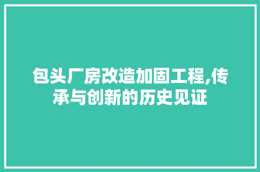 包头厂房改造加固工程,传承与创新的历史见证