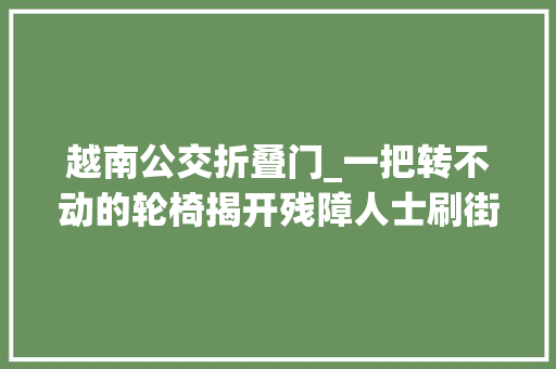 越南公交折叠门_一把转不动的轮椅揭开残障人士刷街难题