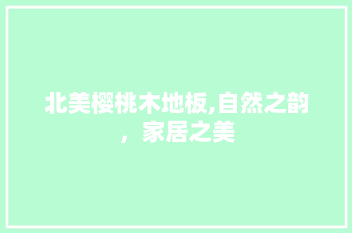 北美樱桃木地板,自然之韵，家居之美