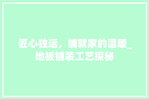 匠心独运，铺就家的温暖_地板铺装工艺探秘