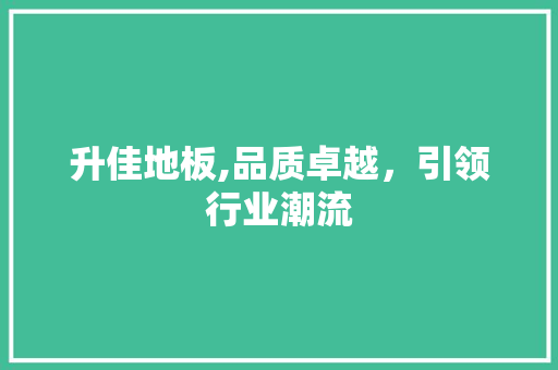 升佳地板,品质卓越，引领行业潮流