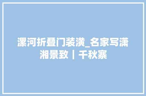 漯河折叠门装潢_名家写潇湘景致｜千秋寨