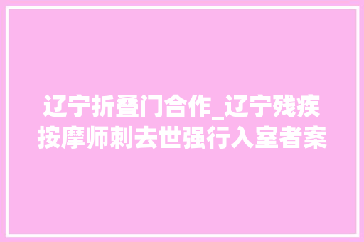 辽宁折叠门合作_辽宁残疾按摩师刺去世强行入室者案二审明日开庭曾被判防卫过当