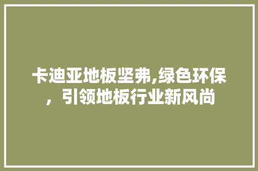 卡迪亚地板坚弗,绿色环保，引领地板行业新风尚