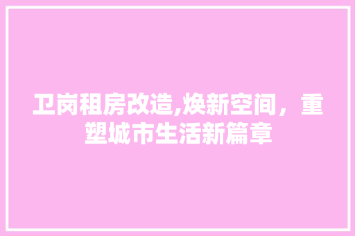 卫岗租房改造,焕新空间，重塑城市生活新篇章