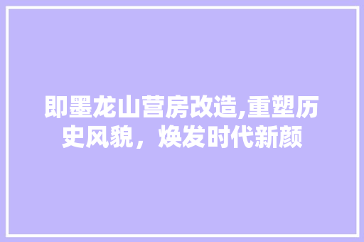 即墨龙山营房改造,重塑历史风貌，焕发时代新颜