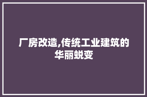 厂房改造,传统工业建筑的华丽蜕变