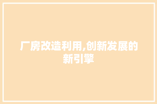厂房改造利用,创新发展的新引擎