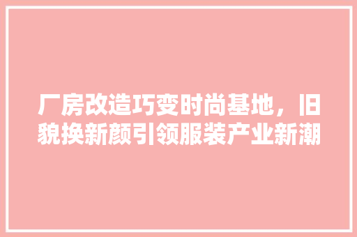 厂房改造巧变时尚基地，旧貌换新颜引领服装产业新潮流