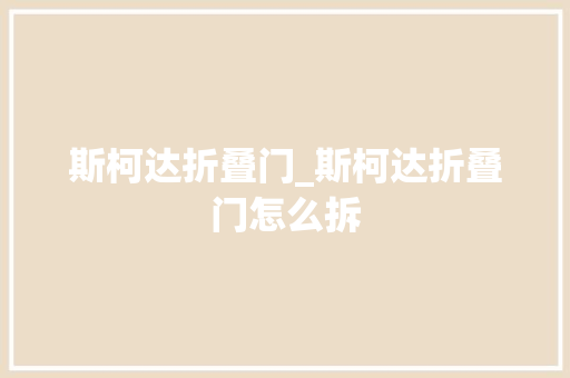 斯柯达折叠门_斯柯达折叠门怎么拆