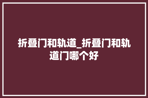 折叠门和轨道_折叠门和轨道门哪个好