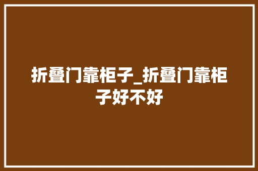 折叠门靠柜子_折叠门靠柜子好不好