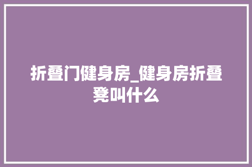 折叠门健身房_健身房折叠凳叫什么