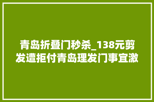 青岛折叠门秒杀_138元剪发遭拒付青岛理发门事宜激发万千网友批驳