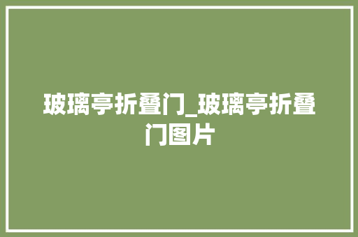 玻璃亭折叠门_玻璃亭折叠门图片