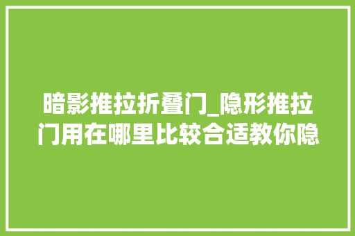 暗影推拉折叠门_隐形推拉门用在哪里比较合适教你隐形门的7种做法