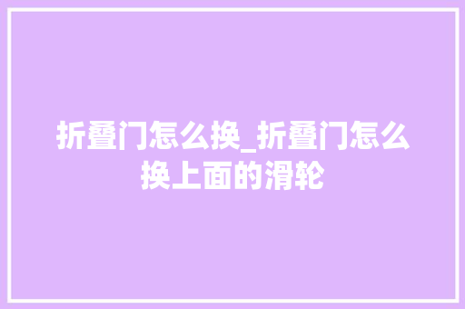 折叠门怎么换_折叠门怎么换上面的滑轮