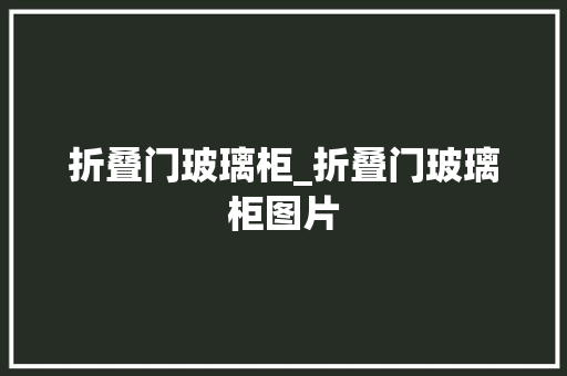 折叠门玻璃柜_折叠门玻璃柜图片