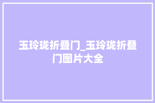 玉玲珑折叠门_玉玲珑折叠门图片大全