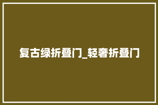 复古绿折叠门_轻奢折叠门