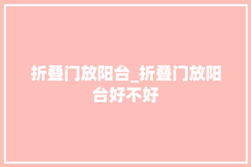 折叠门放阳台_折叠门放阳台好不好