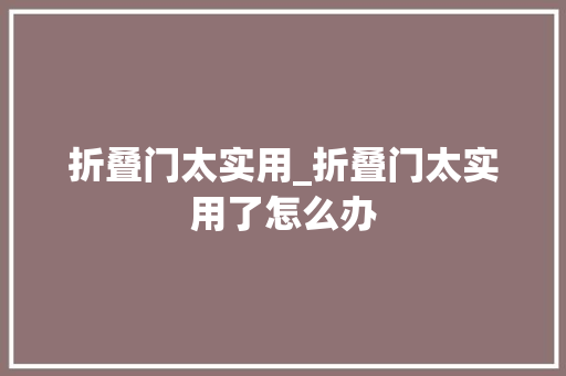 折叠门太实用_折叠门太实用了怎么办