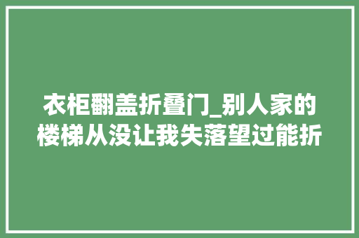 衣柜翻盖折叠门_别人家的楼梯从没让我失落望过能折叠能当衣柜能当洗衣房…