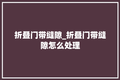 折叠门带缝隙_折叠门带缝隙怎么处理
