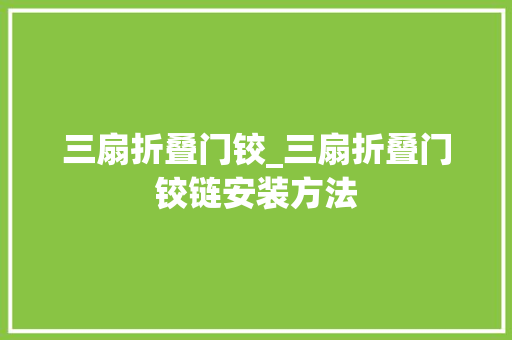 三扇折叠门铰_三扇折叠门铰链安装方法