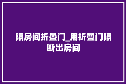 隔房间折叠门_用折叠门隔断出房间