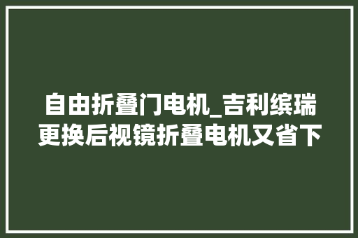 自由折叠门电机_吉利缤瑞更换后视镜折叠电机又省下了一大年夜笔钱