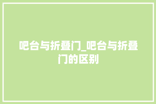 吧台与折叠门_吧台与折叠门的区别