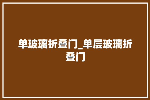 单玻璃折叠门_单层玻璃折叠门