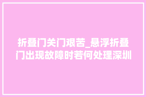 折叠门关门艰苦_悬浮折叠门出现故障时若何处理深圳市开门红科技有限公司
