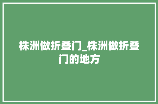 株洲做折叠门_株洲做折叠门的地方