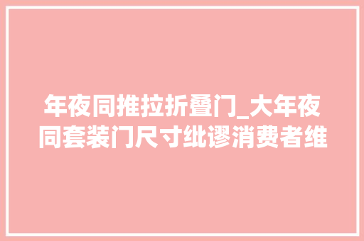 年夜同推拉折叠门_大年夜同套装门尺寸纰谬消费者维权一波三折
