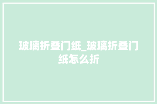 玻璃折叠门纸_玻璃折叠门纸怎么折