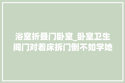 浴室折叠门卧室_卧室卫生间门对着床拆门倒不如学她家这样还能多个衣帽间
