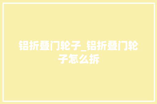 铝折叠门轮子_铝折叠门轮子怎么拆