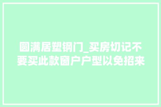 圆满居塑钢门_买房切记不要买此款窗户户型以免招来祸事还好同伙提醒