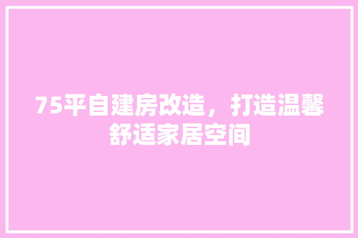 75平自建房改造，打造温馨舒适家居空间