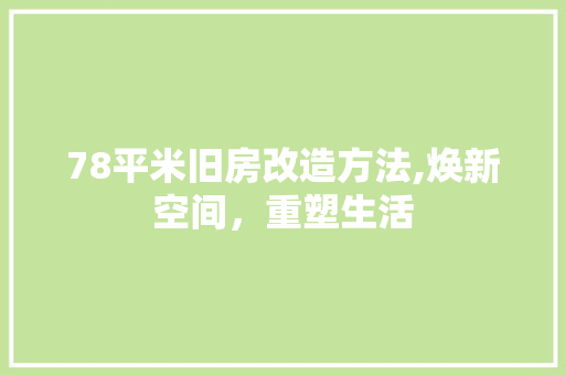 78平米旧房改造方法,焕新空间，重塑生活