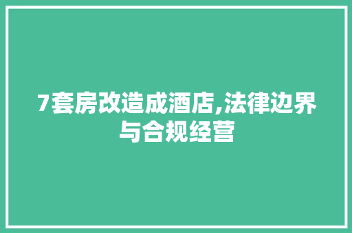 7套房改造成酒店,法律边界与合规经营