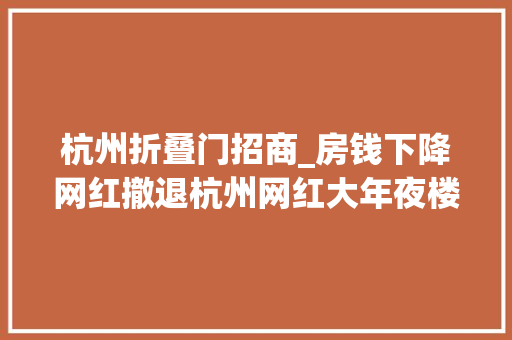 杭州折叠门招商_房钱下降网红撤退杭州网红大年夜楼不火了