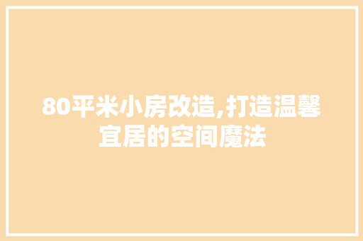 80平米小房改造,打造温馨宜居的空间魔法