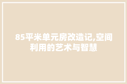 85平米单元房改造记,空间利用的艺术与智慧